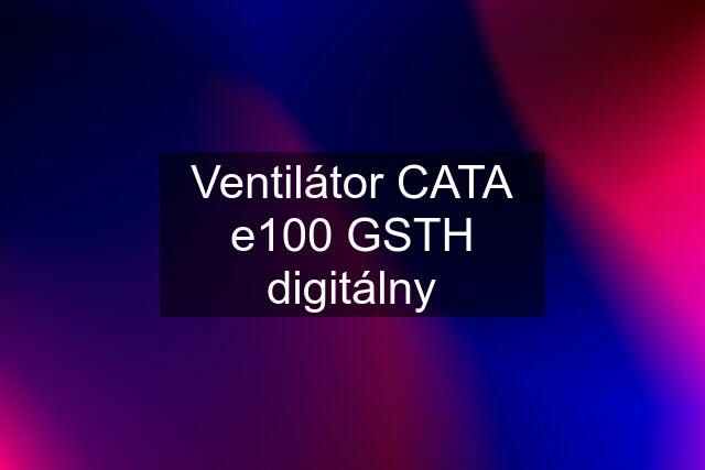 Ventilátor CATA e100 GSTH digitálny