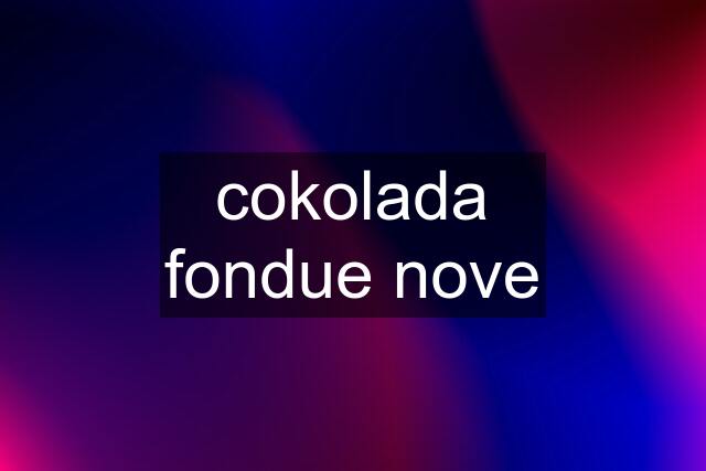 cokolada fondue nove