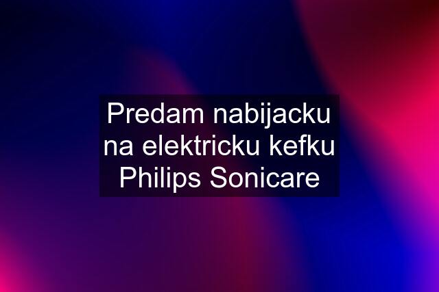 Predam nabijacku na elektricku kefku Philips Sonicare