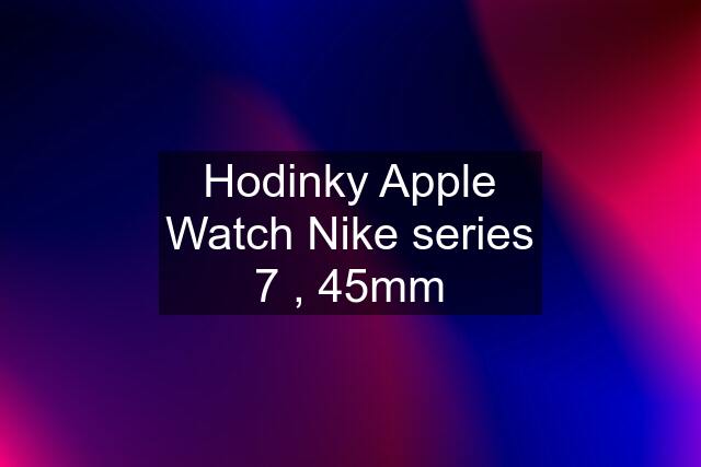 Hodinky Apple Watch Nike series 7 , 45mm