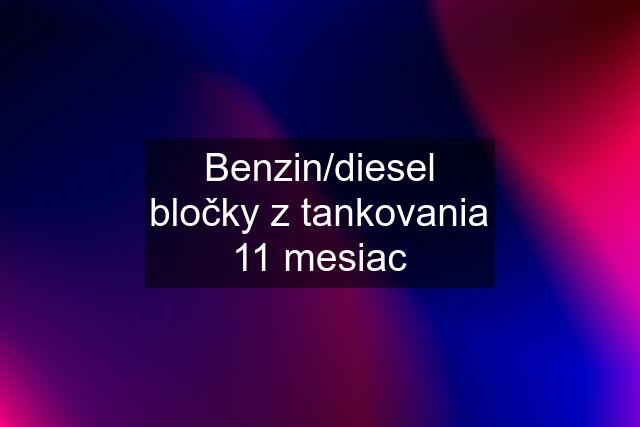 Benzin/diesel bločky z tankovania 11 mesiac