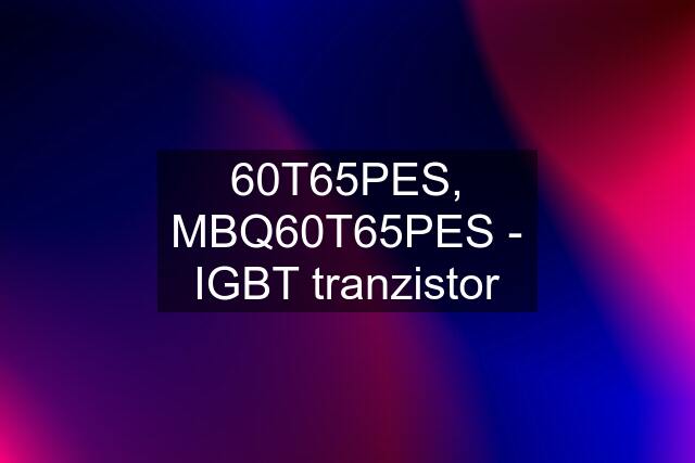 60T65PES, MBQ60T65PES - IGBT tranzistor