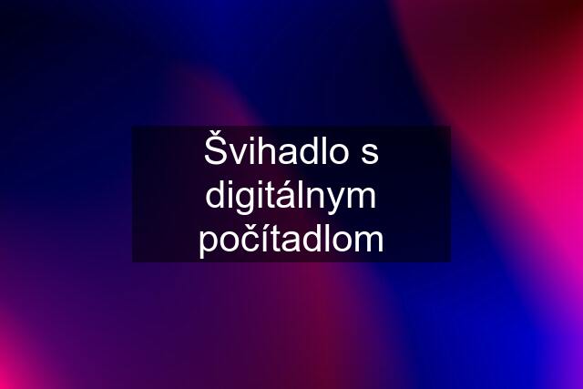 Švihadlo s digitálnym počítadlom