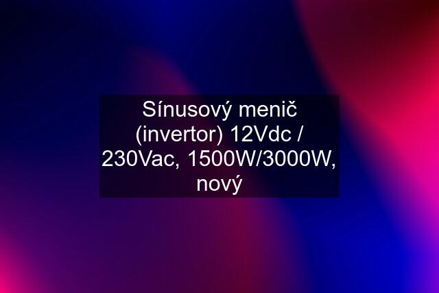 Sínusový menič (invertor) 12Vdc / 230Vac, 1500W/3000W, nový