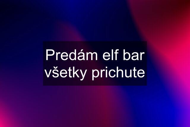 Predám elf bar všetky prichute