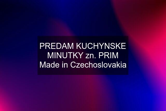 PREDAM KUCHYNSKE MINUTKY zn. PRIM Made in Czechoslovakia