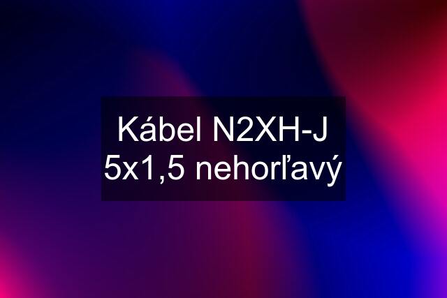 Kábel N2XH-J 5x1,5 nehorľavý