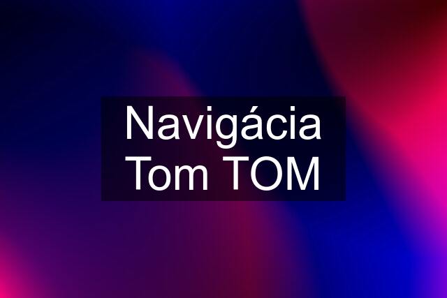 Navigácia Tom TOM