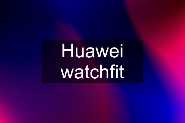 Huawei watchfit