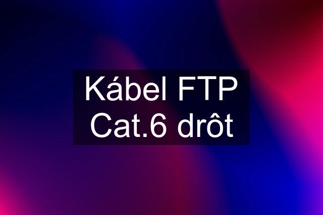 Kábel FTP Cat.6 drôt