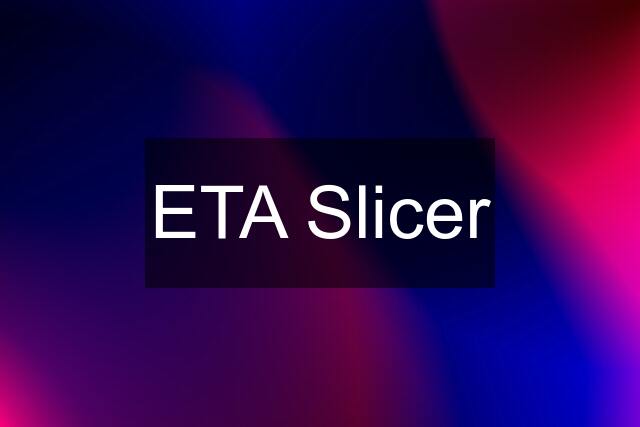 ETA Slicer