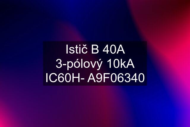 Istič B 40A 3-pólový 10kA IC60H- A9F06340