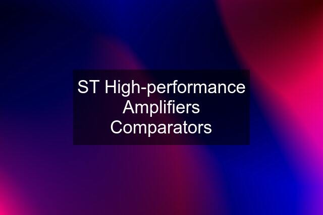 ST High-performance Amplifiers Comparators