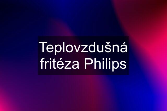 Teplovzdušná fritéza Philips