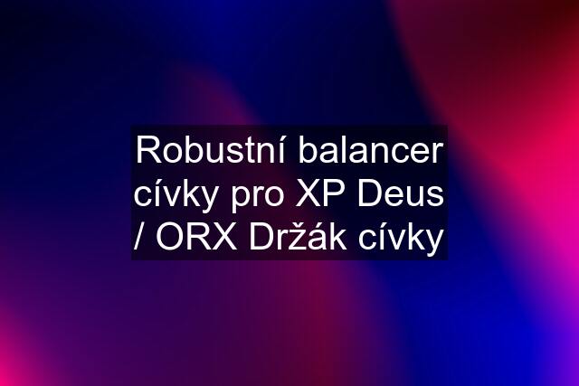 Robustní balancer cívky pro XP Deus / ORX Držák cívky