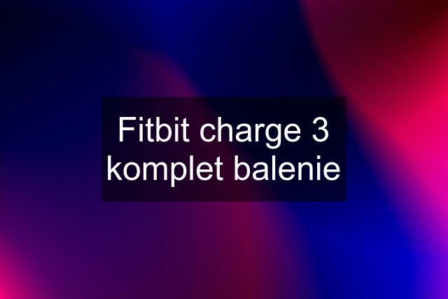 Fitbit charge 3 komplet balenie