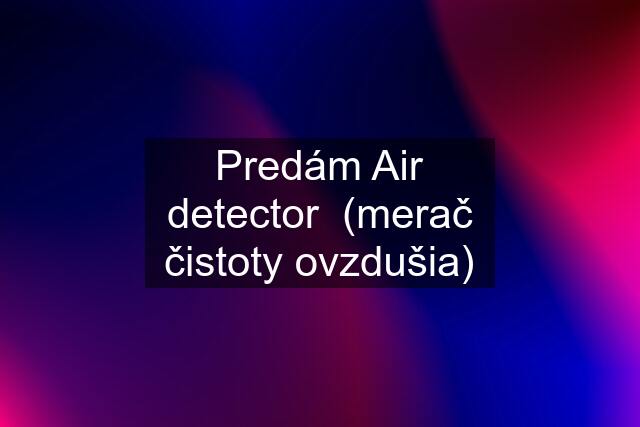 Predám Air detector  (merač čistoty ovzdušia)