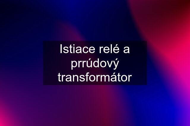 Istiace relé a prrúdový transformátor