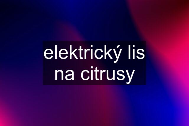 elektrický lis na citrusy