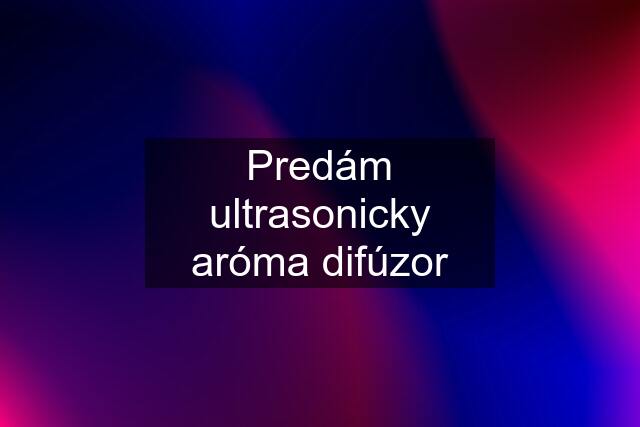 Predám ultrasonicky aróma difúzor