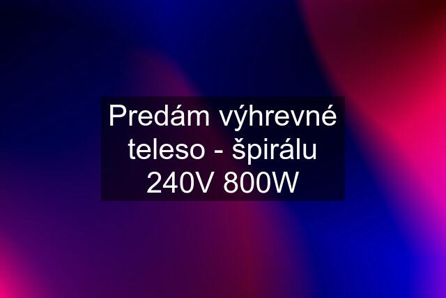 Predám výhrevné teleso - špirálu 240V 800W