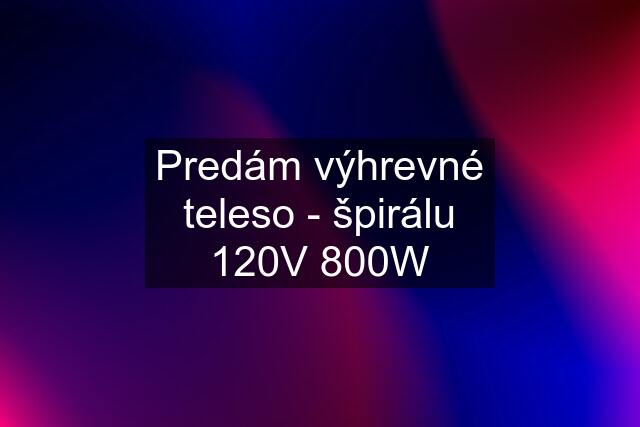 Predám výhrevné teleso - špirálu 120V 800W