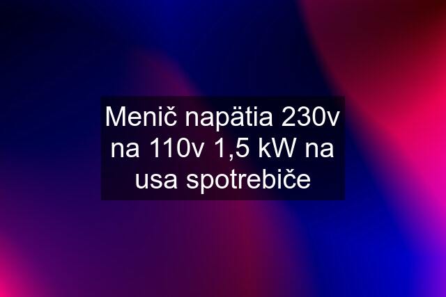 Menič napätia 230v na 110v 1,5 kW na usa spotrebiče