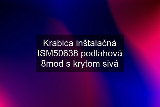 Krabica inštalačná ISM50638 podlahová 8mod s krytom sivá