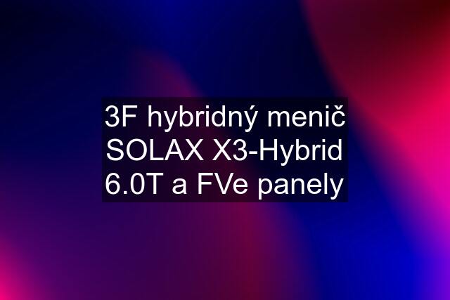 3F hybridný menič SOLAX X3-Hybrid 6.0T a FVe panely
