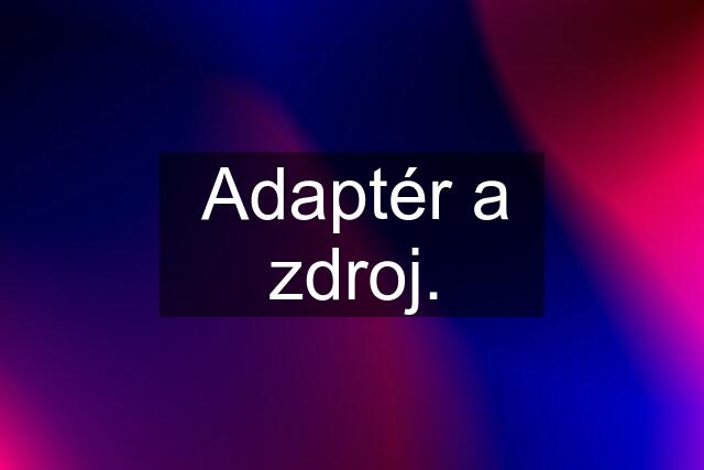 Adaptér a zdroj.