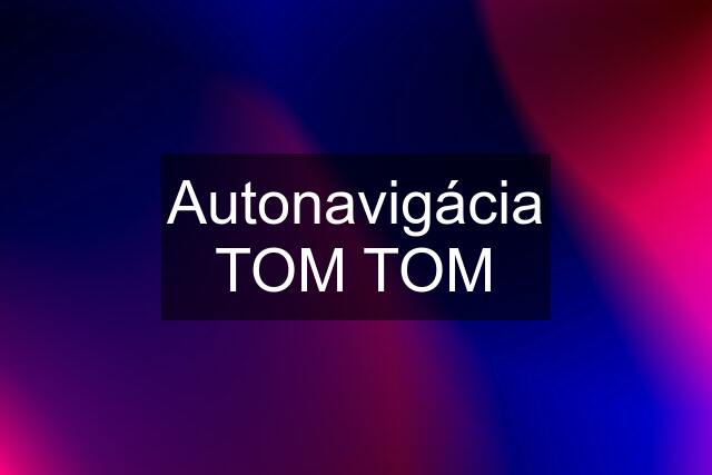 Autonavigácia TOM TOM