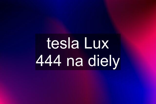 tesla Lux 444 na diely