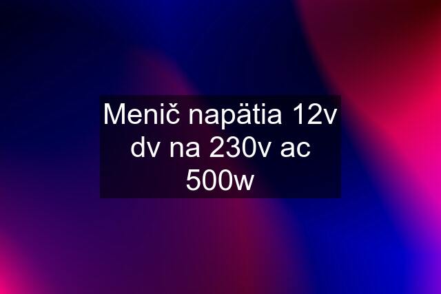 Menič napätia 12v dv na 230v ac 500w