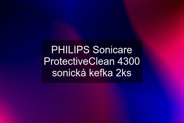 PHILIPS Sonicare ProtectiveClean 4300 sonická kefka 2ks