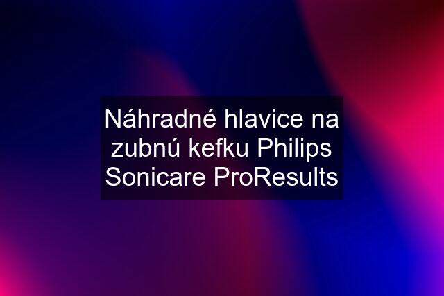 Náhradné hlavice na zubnú kefku Philips Sonicare ProResults