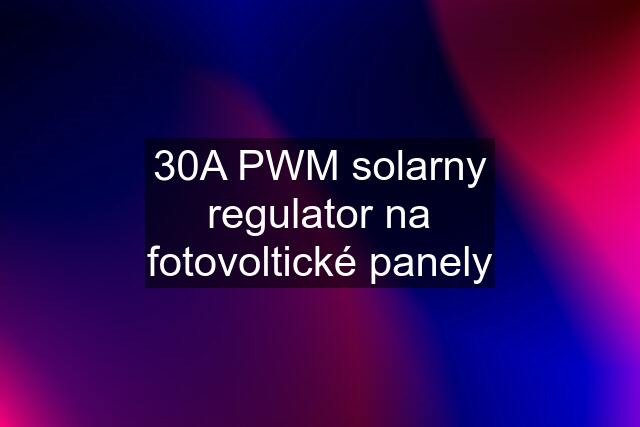 30A PWM solarny regulator na fotovoltické panely