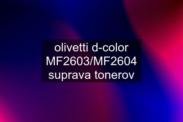 olivetti d-color MF2603/MF2604 suprava tonerov