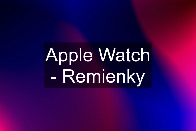 Apple Watch - Remienky