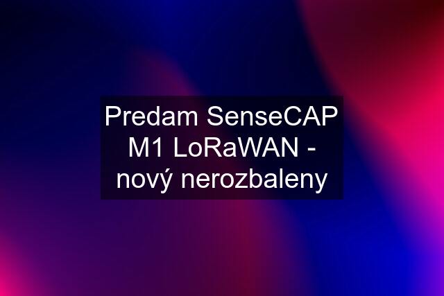 Predam SenseCAP M1 LoRaWAN - nový nerozbaleny