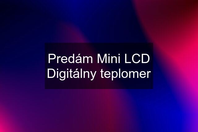 Predám Mini LCD Digitálny teplomer