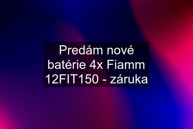 Predám nové batérie 4x Fiamm 12FIT150 - záruka