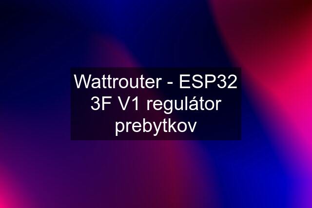 Wattrouter - ESP32 3F V1 regulátor prebytkov