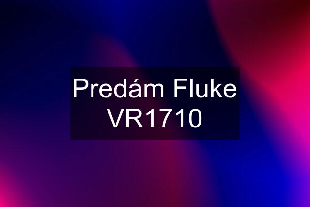 Predám Fluke VR1710