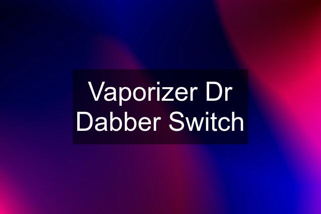 Vaporizer Dr Dabber Switch
