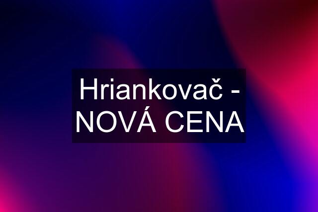 Hriankovač - NOVÁ CENA