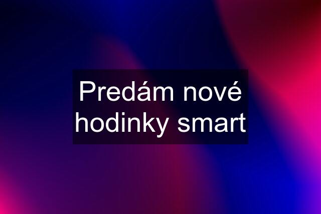 Predám nové hodinky smart