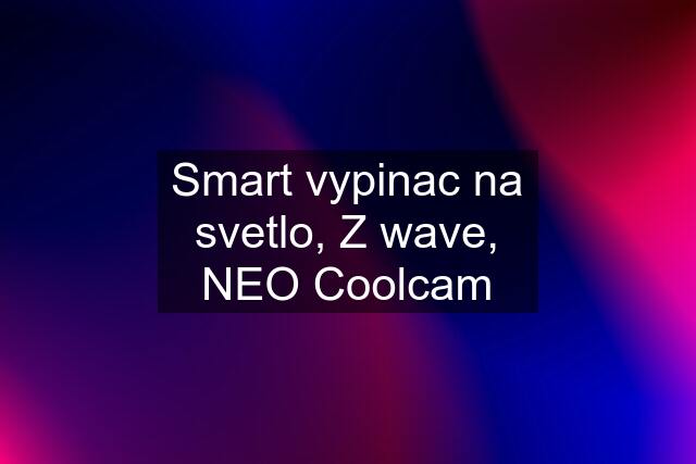 Smart vypinac na svetlo, Z wave, NEO Coolcam