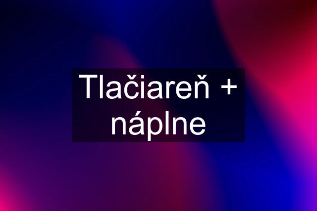 Tlačiareň + náplne