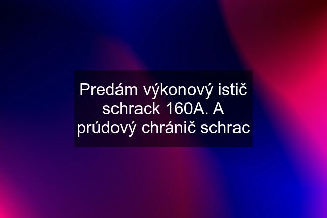 Predám výkonový istič schrack 160A. A prúdový chránič schrac