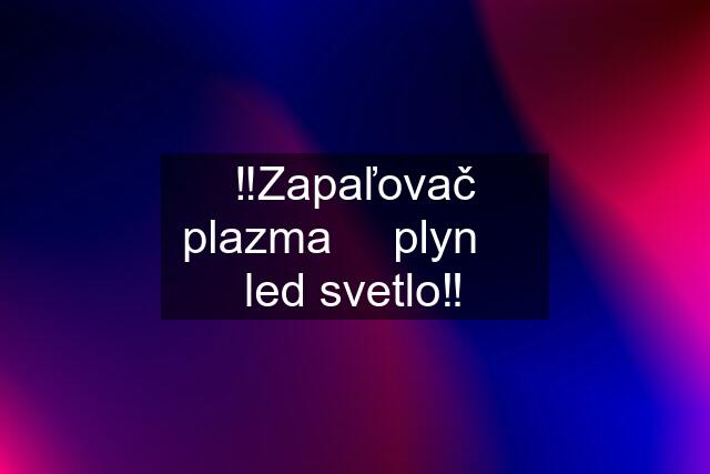 ‼️Zapaľovač plazma ➕ plyn ➕ led svetlo‼️